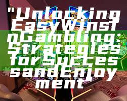 "Unlocking Easy Wins in Gambling: Strategies for Success and Enjoyment"