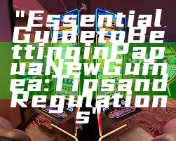 "Essential Guide to Betting in Papua New Guinea: Tips and Regulations"