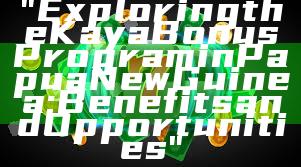 "Exploring the Kaya Bonus Program in Papua New Guinea: Benefits and Opportunities"