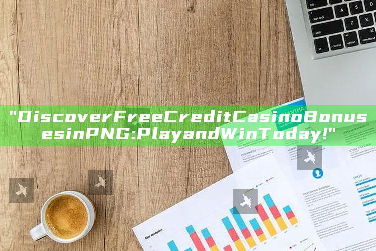 "Discover Free Credit Casino Bonuses in PNG: Play and Win Today!"