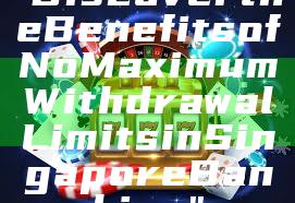 "Discover the Benefits of No Maximum Withdrawal Limits in Singapore Banking"
