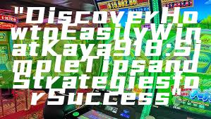 "Discover How to Easily Win at Kaya918: Simple Tips and Strategies for Success"