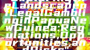 "Exploring the Landscape of Legal Gambling in Papua New Guinea: Regulations, Opportunities, and Risks"